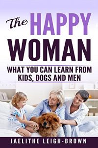 Download The Happy Woman: What You Can Learn From Kids, Dogs and Men. pdf, epub, ebook