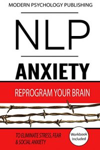 Download NLP: Anxiety: Reprogram Your Brain to Eliminate Stress, Fear & Social Anxiety (NLP, Anxiety, Stress, Social Anxiety Book 1) pdf, epub, ebook