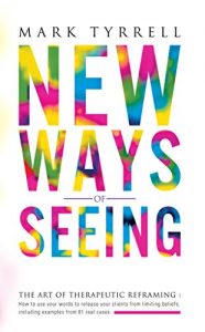 Download New Ways of Seeing: The Art of Therapeutic Reframing: How to use your words to release your clients from limiting beliefs, including examples from 81 real cases. pdf, epub, ebook
