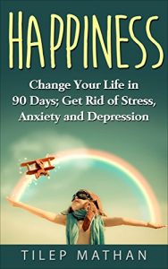 Download Happiness: Change Your Life In 90 Days; Get Rid Of Stress, Anxiety And Depression (Mindfulness, Positive Thinking, Success, Habits) pdf, epub, ebook