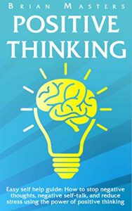 Download POSITIVE THINKING: Easy self help guide: How to stop negative thoughts, negative self-talk, and reduce stress using the power of positive thinking, happiness, affirmations, and positive psychology pdf, epub, ebook