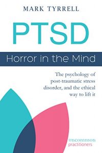 Download PTSD: Horror in the Mind: The psychology of post-traumatic stress disorder, and the ethical way to lift it (Uncommon Practitioners Book 1) pdf, epub, ebook