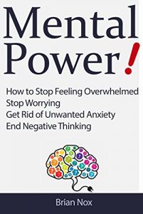 Download Mental Power! – How to Stop Feeling Overwhelmed, Stop Worrying, Get Rid of Unwanted Anxiety, End Negative Thinking (Mindfullness and Self-Mastery Book 1) pdf, epub, ebook