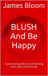 Download BLUSH And Be Happy: A practical guide to overcoming your fear of blushing! pdf, epub, ebook