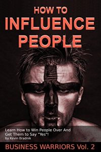 Download How To Influence People: Learn How to Win People Over And Get Them to Say “Yes!” (Business Warriors Book 2) pdf, epub, ebook