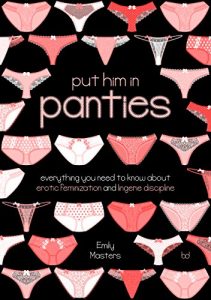 Download Put Him in Panties: Everything You Need to Know About Erotic Feminization and Lingerie Discipline pdf, epub, ebook