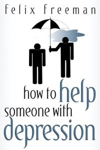 Download How to Help Someone with Depression: 2nd Edition (Loved one with depression, anxiety disorder, bipolar, manic depression, depression, mood disorders, suicide, suicidal thoughts) pdf, epub, ebook