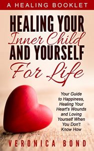 Download Inner Child: Healing Your Inner Child and Yourself For Life: Your Guide to Happiness, Healing Your Heart’s Wounds and Loving Yourself When You Don’t Know How (Inner Child Healing Series Book 1) pdf, epub, ebook