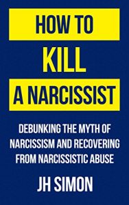Download How To Kill A Narcissist: Debunking The Myth Of Narcissism And Recovering From Narcissistic Abuse pdf, epub, ebook