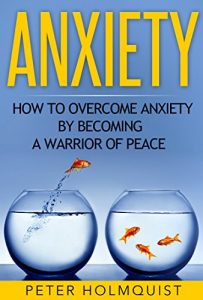Download Anxiety: How to Overcome Anxiety by Becoming a Warrior of Peace (Anxiety Relief, Self Help, Depression, Anxiety Disorder) pdf, epub, ebook