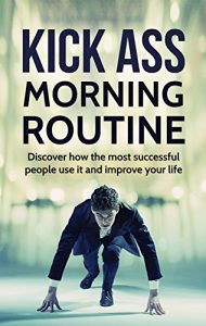 Download Kick-Ass Morning Routine: Discover How The Most Successful People Use It And Improve Your Life pdf, epub, ebook