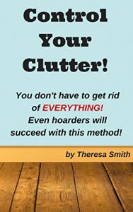 Download Control Your Clutter!: You don’t have to get rid of EVERYTHING! Even hoarders will succeed with this method! pdf, epub, ebook