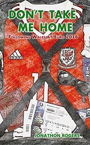 Download Don’t Take Me Home – Following Wales At Euro 2016 pdf, epub, ebook