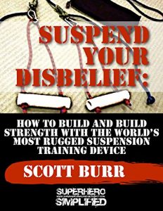 Download Suspend Your Disbelief: Building and Building Strength With The World’s Most Rugged Suspension Training Device pdf, epub, ebook