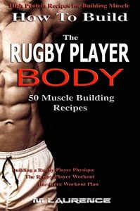 Download How To Build The Rugby Player Body: 50 Muscle Building Recipes: Building a Rugby Player Physique, The Rugby Player Workout, Hardcore Workout Plan, High Protein Recipes For Building Muscle pdf, epub, ebook