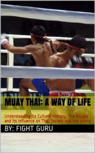 Download Muay Thai: A Way of Life: Understanding its Culture, History, The Rituals and its Influence on Thai Society and the World (The Fight Series Book 1) pdf, epub, ebook