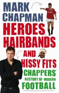 Download Heroes, Hairbands and Hissy Fits: Chappers’ modern history of football pdf, epub, ebook