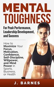 Download Mental Toughness: For Peak Performance, Leadership Development, and Success: How to Maximize Focus, Motivation, Confidence, Self-Discipline, Willpower, and Mind Power in Sports, Business, and Health pdf, epub, ebook