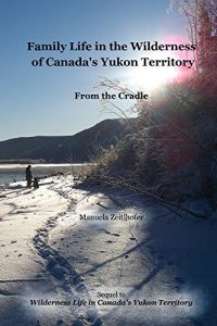 Download Family Life in the Wilderness of Canada’s Yukon Territory: From the Cradle (Wilderness Life in Canada’s Yukon Territory Book 2) pdf, epub, ebook