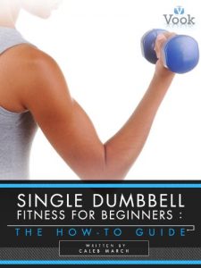 Download Single Dumbbell Fitness for Beginners: The How-To Guide pdf, epub, ebook
