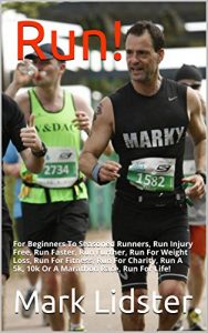 Download Run!: For Beginners To Seasoned Runners, Run Injury Free, Run Faster, Run Further, Run For Weight Loss, Run For Fitness, Run For Charity, Run A 5k, 10k Or A Marathon Race, Run For Life! pdf, epub, ebook