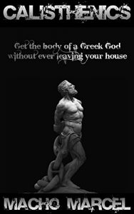 Download Calisthenics: Get The Body Of A Greek God Without Ever Leaving Your House; Calisthenics And Bodyweight Training pdf, epub, ebook