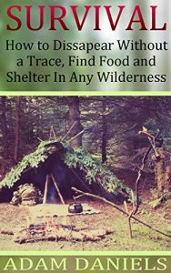 Download Survival  How To Disappear Without a Trace, Find Food, Shelter and Water in Any Wilderness: (Survival Tactics, Survival Navigation) (Prepper Survival, How to Survive in The Forest) pdf, epub, ebook