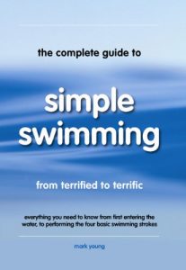 Download The Complete Guide to Simple Swimming: Everything You Need to Know from Your First Entry into the Pool to Swimming the Four Basic Strokes pdf, epub, ebook