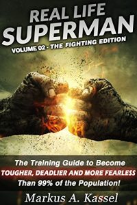 Download Real Life Superman: the Training Guide to Become Tougher, Deadlier and More Fearless than 99% of the Population: Volume 02: the Fighting Edition pdf, epub, ebook