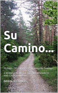 Download Su Camino…: 20 Days – 785 Kilometers – Camino de Santiago A WHIMSICAL MIX OF PILGRIM RESOURCES AND CAMINO MUSINGS pdf, epub, ebook