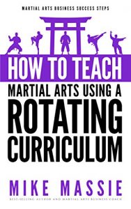 Download How To Teach Martial Arts Using A Rotating Curriculum: The Key to Teaching Large Classes and Multiple Ranks in Your Karate School (Martial Arts Business Success Steps Book 5) pdf, epub, ebook