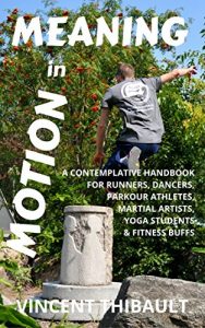 Download Meaning in Motion: A contemplative handbook for runners, dancers, parkour athletes, martial artists, yoga students and fitness buffs pdf, epub, ebook
