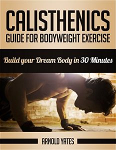 Download Calisthenics: Complete Guide for Bodyweight Exercise, Build Your Dream Body in 30 Minutes *FREE* (Bodyweight exercise, Street workout, Bodyweight training, body weight strength) pdf, epub, ebook