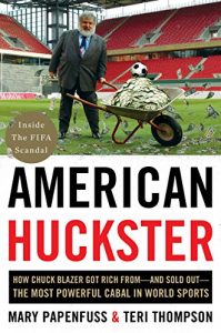 Download American Huckster: How Chuck Blazer Got Rich From-and Sold Out-the Most Powerful Cabal in World Sports pdf, epub, ebook