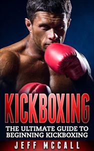 Download Kickboxing: The Ultimate Beginners Guide To Kickboxing (Kickboxing, Thai Boxing, Muay Thai, Boxing, MMA, Mixed Martial Arts) pdf, epub, ebook