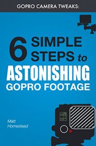 Download GoPro Camera Tweaks: 6 Simple Steps to Astonishing GoPro Footage pdf, epub, ebook