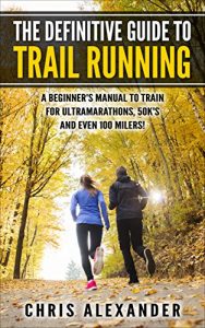 Download The Definitive Guide to Trail Running: A Beginner’s Manual to Train for Ultramarathons, 50k’s and Even 100 Milers! pdf, epub, ebook