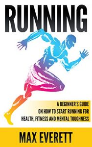 Download Running: A Beginner’s Guide On How to Start Running For Health, Fitness and Mental Toughness (Running For Beginners, Weight Loss, Endurance Training) pdf, epub, ebook
