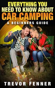 Download Everything You Need To Know About Car Camping (Car Camping 101, Tent Camping, Camping Checklist, Camping Supplies, Car Camping Gear): A Beginners Guide pdf, epub, ebook