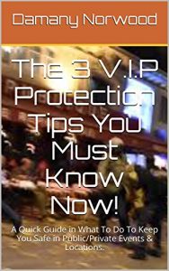 Download The 3 V.I.P Protection Tips You Must Know Now!: A Quick Guide in What To Do To Keep You Safe in Public/Private Events & Locations. pdf, epub, ebook