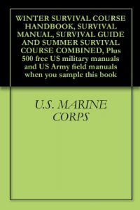 Download WINTER SURVIVAL COURSE HANDBOOK, SURVIVAL MANUAL, SURVIVAL GUIDE AND SUMMER SURVIVAL COURSE COMBINED, Plus 500 free US military manuals and US Army field manuals when you sample this book pdf, epub, ebook