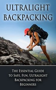 Download Ultralight Backpacking: The Essential Guide to Safe and Fun, Ultralight Backpacking for Beginners (Backpacking, Ultralight Backpacking, Hiking, Ultralight Tips) pdf, epub, ebook