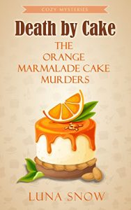 Download Cozy Mysteries : Death by Cake – The Orange Marmalade Cake Murders: (Cozy Food Mysteries Women Sleuths Series, Bakery Mystery Books) (Murder and cake Book 2) pdf, epub, ebook