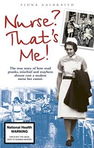 Download NURSE? THAT’S ME!: The true story of how mad pranks, mischief and mayhem almost cost a student nurse her career. pdf, epub, ebook
