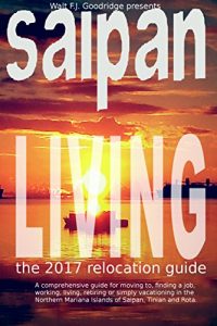 Download Saipan Living 2017!: A comprehensive relocation guide for moving to, finding a job, working, living or vacationing in the Northern Mariana Islands of Saipan, Tinian and Rota pdf, epub, ebook