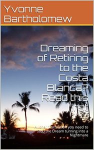 Download Dreaming of Retiring to the Costa Blanca? Read this first: All the information you need to stop the Dream turning into a Nightmare pdf, epub, ebook