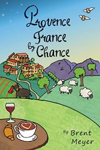 Download Provence France by Chance: A quirky adventure through the villages, food and customs of Provence pdf, epub, ebook