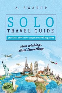 Download Solo Travel Guide – Practical Tips for Anyone Travelling Alone: Stop Wishing, Start Travelling. pdf, epub, ebook
