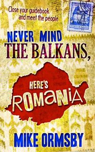 Download Never Mind the Balkans, Here’s Romania: Close your guidebook and meet the people! pdf, epub, ebook