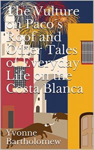 Download The Vulture on Paco´s Roof and Other Tales of Everyday Life on the Costa Blanca (Dreaming of Retiring to the Costa Blanca? Book 3) pdf, epub, ebook